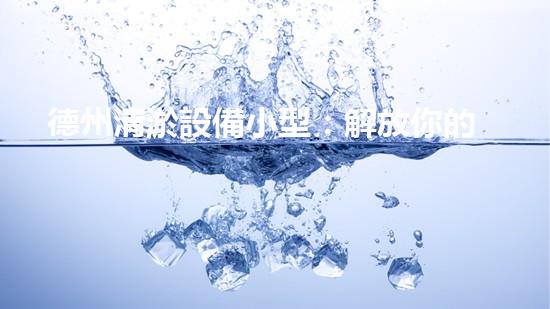 德州清淤設備小型：解放你的管道煩惱！
